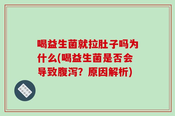 喝益生菌就拉肚子吗为什么(喝益生菌是否会导致?原因解析) 喝益生菌就拉肚子吗为什么(喝益生菌是否会导致?原因解析)