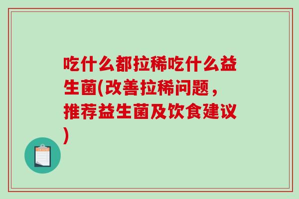 吃什么都拉稀吃什么益生菌(改善拉稀问题，推荐益生菌及饮食建议)