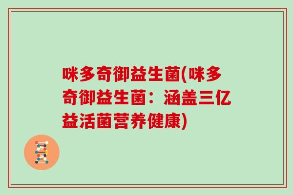 咪多奇御益生菌(咪多奇御益生菌:涵盖三亿益活菌营养健康) 咪多奇御益生菌(咪多奇御益生菌:涵盖三亿益活菌营养健康)