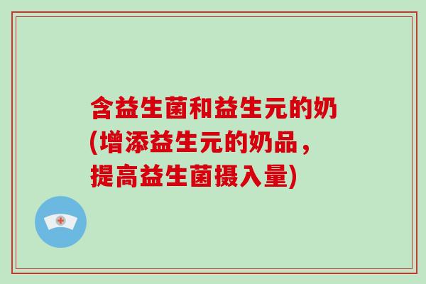含益生菌和益生元的奶(增添益生元的奶品，提高益生菌摄入量)