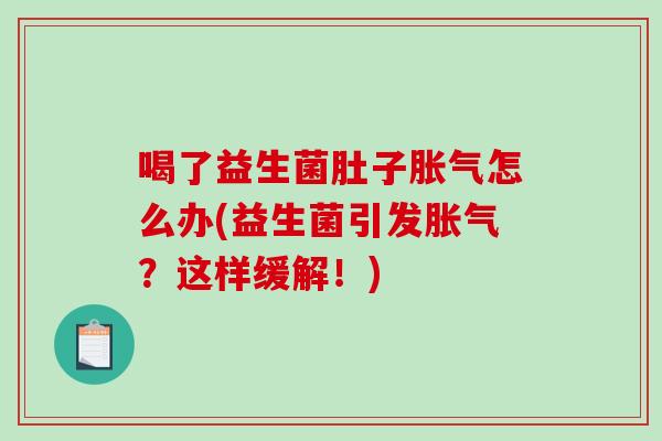 喝了益生菌肚子胀气怎么办(益生菌引发胀气？这样缓解！)