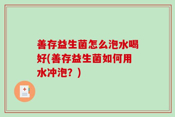 善存益生菌怎么泡水喝好(善存益生菌如何用水冲泡？)