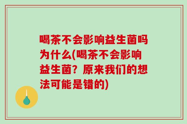 喝茶不会影响益生菌吗为什么(喝茶不会影响益生菌？原来我们的想法可能是错的)