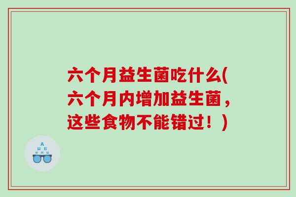 六个月益生菌吃什么(六个月内增加益生菌，这些食物不能错过！)