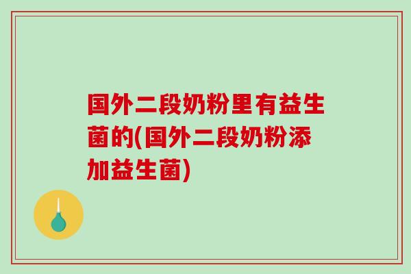 国外二段奶粉里有益生菌的(国外二段奶粉添加益生菌)