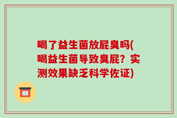 喝了益生菌放屁臭吗(喝益生菌导致臭屁？实测效果缺乏科学佐证)