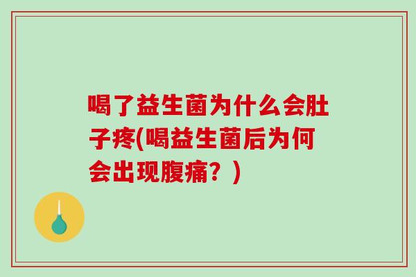 喝了益生菌为什么会肚子疼(喝益生菌后为何会出现腹痛？)