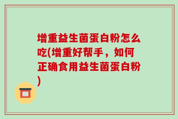 增重益生菌蛋白粉怎么吃(增重好帮手，如何正确食用益生菌蛋白粉)