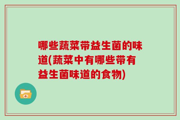 哪些蔬菜带益生菌的味道(蔬菜中有哪些带有益生菌味道的食物)