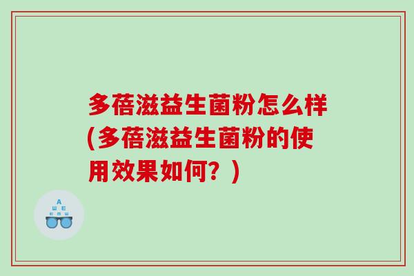 多蓓滋益生菌粉怎么样(多蓓滋益生菌粉的使用效果如何？)