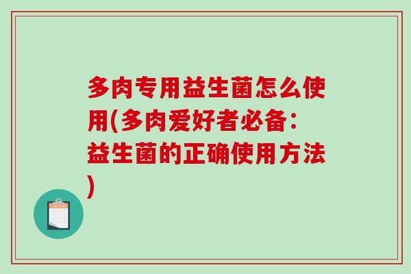 多肉专用益生菌怎么使用(多肉爱好者必备：益生菌的正确使用方法)
