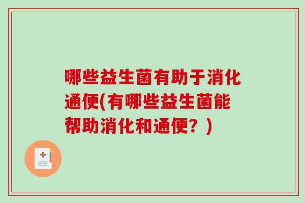 哪些益生菌有助于消化通便(有哪些益生菌能帮助消化和通便？)