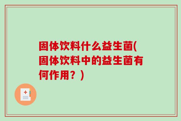 固体饮料什么益生菌(固体饮料中的益生菌有何作用？)