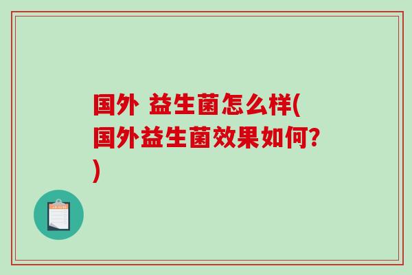 国外 益生菌怎么样(国外益生菌效果如何？)