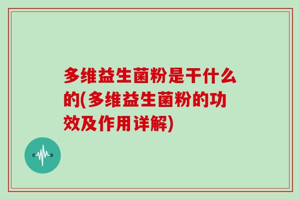 多维益生菌粉是干什么的(多维益生菌粉的功效及作用详解)