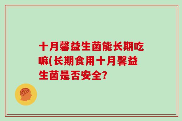 十月馨益生菌能长期吃嘛(长期食用十月馨益生菌是否安全？