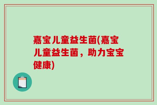 嘉宝儿童益生菌(嘉宝儿童益生菌，助力宝宝健康)