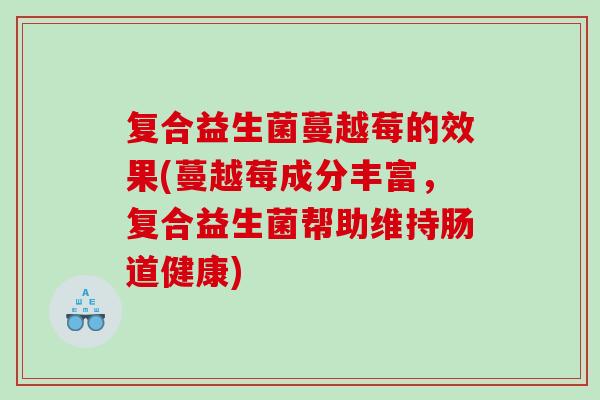 复合益生菌蔓越莓的效果(蔓越莓成分丰富，复合益生菌帮助维持肠道健康)