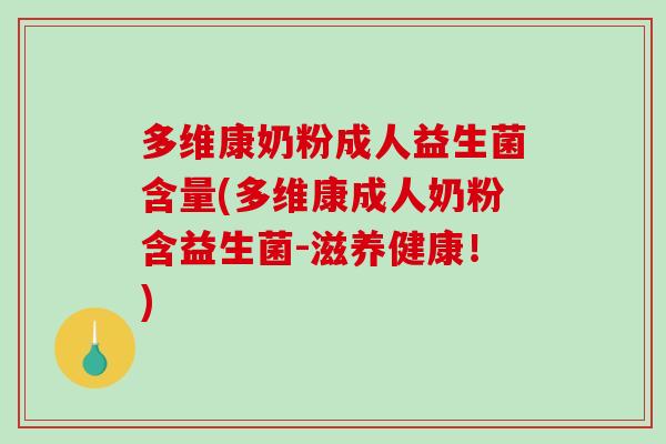 多维康奶粉成人益生菌含量(多维康成人奶粉含益生菌-滋养健康！)
