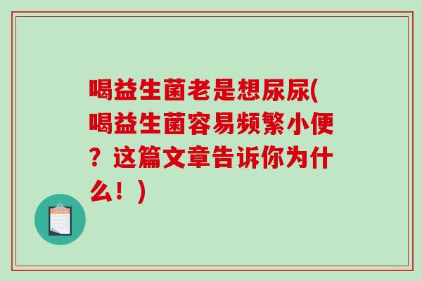喝益生菌老是想尿尿(喝益生菌容易频繁小便？这篇文章告诉你为什么！)