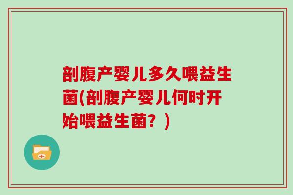 剖腹产婴儿多久喂益生菌(剖腹产婴儿何时开始喂益生菌？)