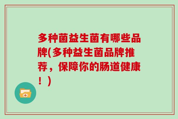 多种菌益生菌有哪些品牌(多种益生菌品牌推荐，保障你的肠道健康！)