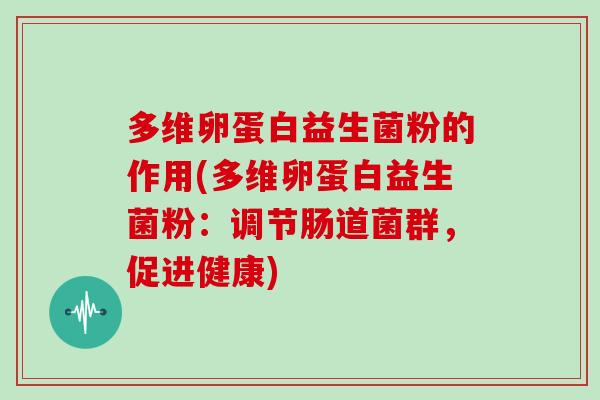 多维卵蛋白益生菌粉的作用(多维卵蛋白益生菌粉：调节肠道菌群，促进健康)