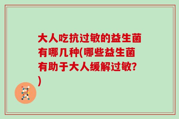 大人吃抗过敏的益生菌有哪几种(哪些益生菌有助于大人缓解过敏？)