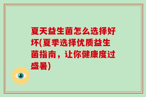 夏天益生菌怎么选择好坏(夏季选择优质益生菌指南，让你健康度过盛暑)