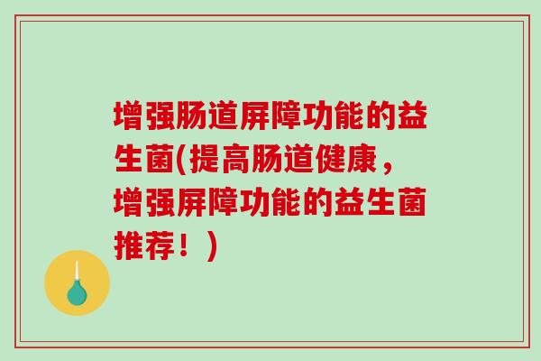 增强肠道屏障功能的益生菌(提高肠道健康，增强屏障功能的益生菌推荐！)