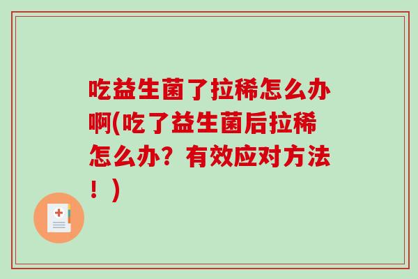 吃益生菌了拉稀怎么办啊(吃了益生菌后拉稀怎么办？有效应对方法！)