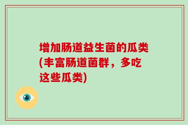 增加肠道益生菌的瓜类(丰富肠道菌群，多吃这些瓜类)