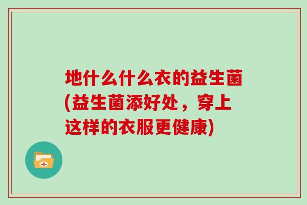 地什么什么衣的益生菌(益生菌添好处，穿上这样的衣服更健康)
