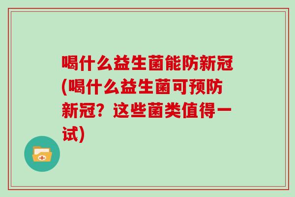 喝什么益生菌能防新冠(喝什么益生菌可新冠？这些菌类值得一试)