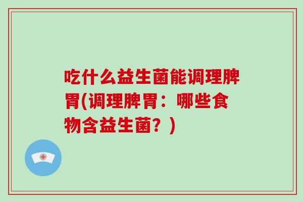 吃什么益生菌能调理脾胃(调理脾胃：哪些食物含益生菌？)