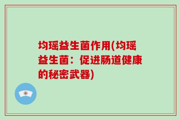 均瑶益生菌作用(均瑶益生菌：促进肠道健康的秘密武器)