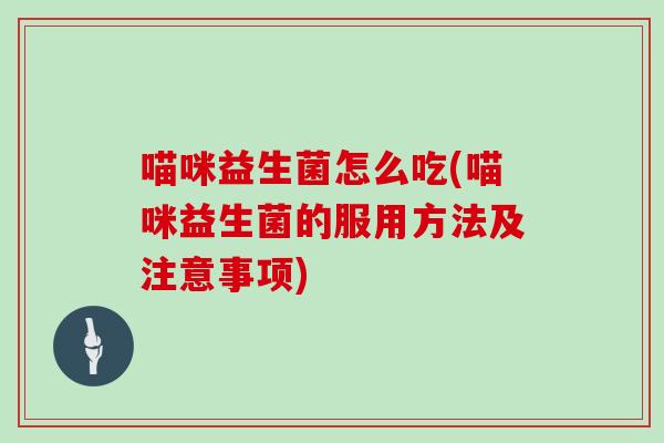 喵咪益生菌怎么吃(喵咪益生菌的服用方法及注意事项)