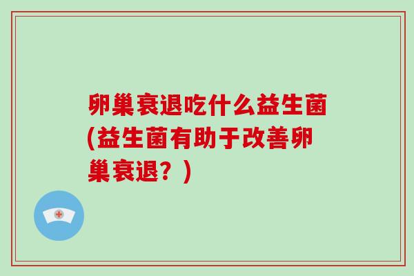 卵巢衰退吃什么益生菌(益生菌有助于改善卵巢衰退？)