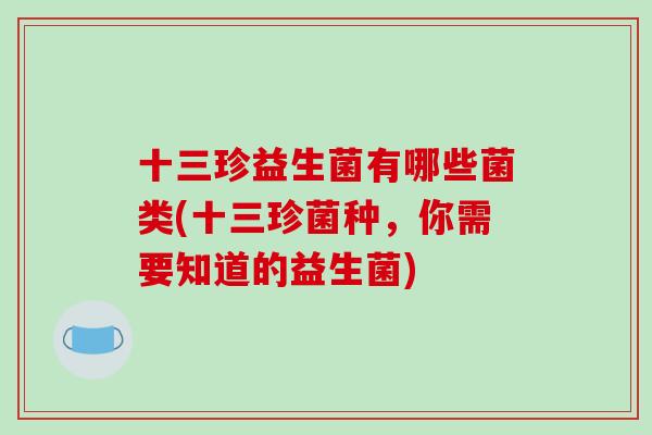 十三珍益生菌有哪些菌类(十三珍菌种，你需要知道的益生菌)