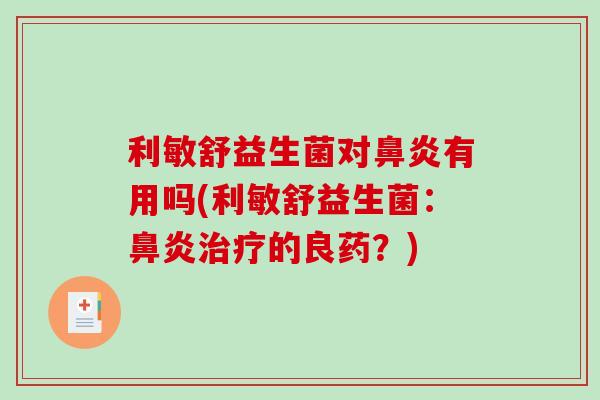 利敏舒益生菌对鼻炎有用吗(利敏舒益生菌：鼻炎治疗的良药？)