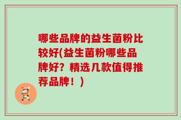 哪些品牌的益生菌粉比较好(益生菌粉哪些品牌好？精选几款值得推荐品牌！)