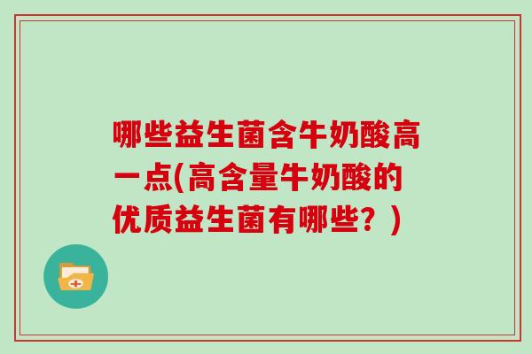 哪些益生菌含牛奶酸高一点(高含量牛奶酸的优质益生菌有哪些?) 哪些益生菌含牛奶酸高一点(高含量牛奶酸的优质益生菌有哪些?)