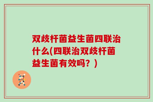 双歧杆菌益生菌四联什么(四联双歧杆菌益生菌有效吗？)