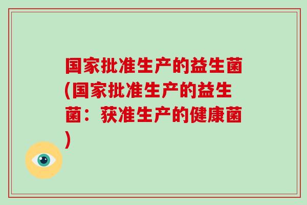国家批准生产的益生菌(国家批准生产的益生菌：获准生产的健康菌)