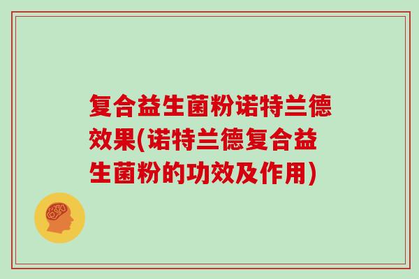 复合益生菌粉诺特兰德效果(诺特兰德复合益生菌粉的功效及作用)