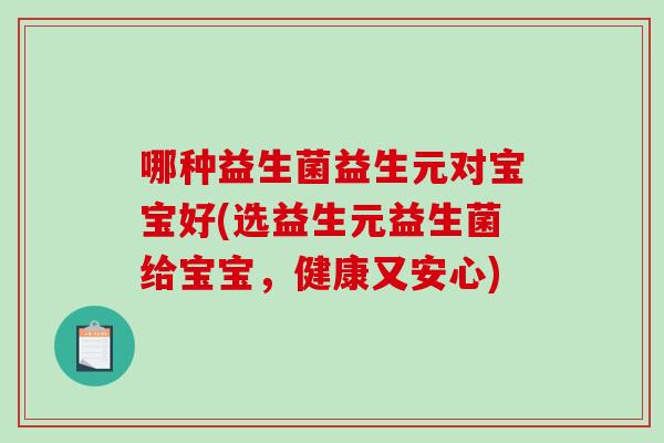 哪种益生菌益生元对宝宝好(选益生元益生菌给宝宝，健康又安心)