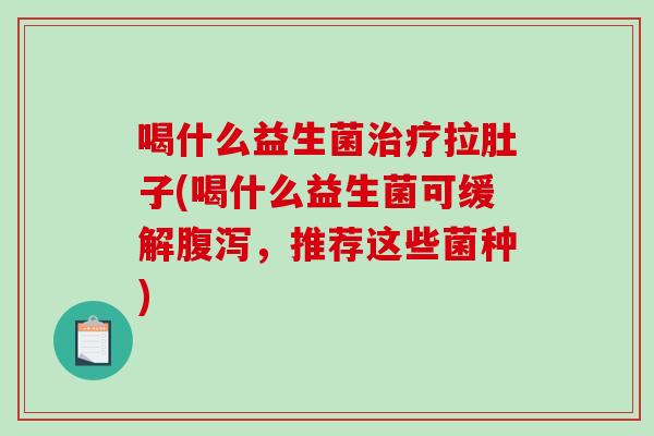 喝什么益生菌拉肚子(喝什么益生菌可缓解，推荐这些菌种)