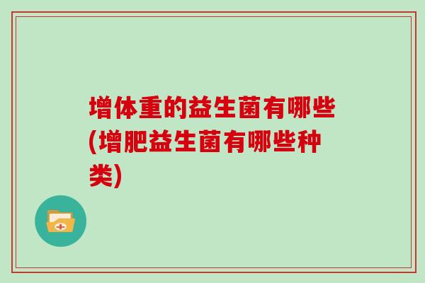 增体重的益生菌有哪些(增肥益生菌有哪些种类)