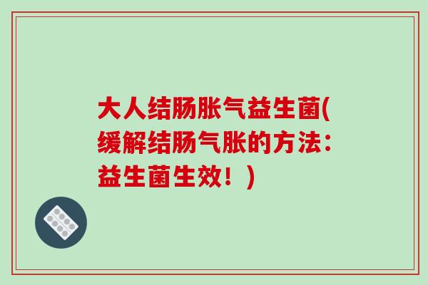 大人结肠胀气益生菌(缓解结肠气胀的方法：益生菌生效！)