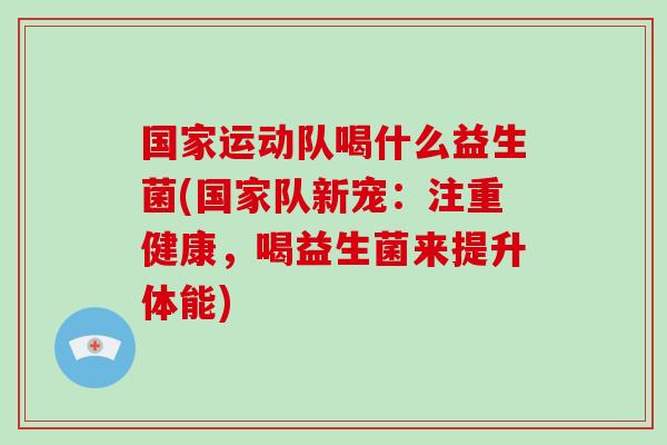 国家运动队喝什么益生菌(国家队新宠：注重健康，喝益生菌来提升体能)